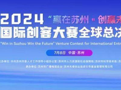 2024年“赢在苏州·创赢未来”国际创客大赛全球总决赛7月8日开赛
